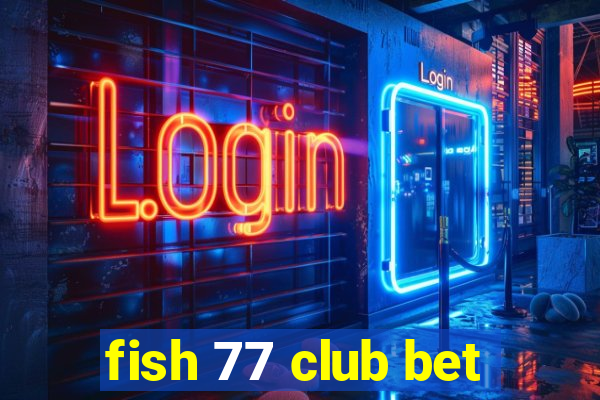 fish 77 club bet